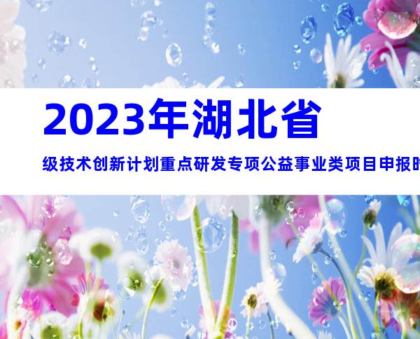 2023年湖北省级技术创新计划重点研发专项公益事业类项目申报时间、要求