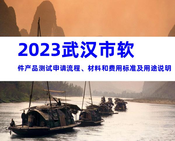 2023武汉市软件产品测试申请流程、材料和费用标准及用途说明
