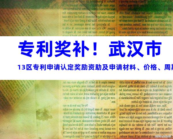 专利奖补！武汉市13区专利申请认定奖励资助及申请材料、价格、周期