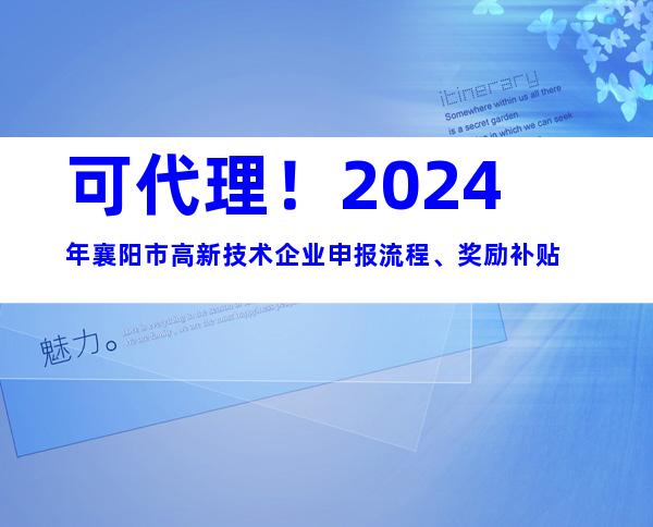 可代理！2024年襄阳市高新技术企业申报流程、奖励补贴