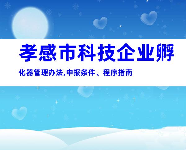 孝感市科技企业孵化器管理办法,申报条件、程序指南