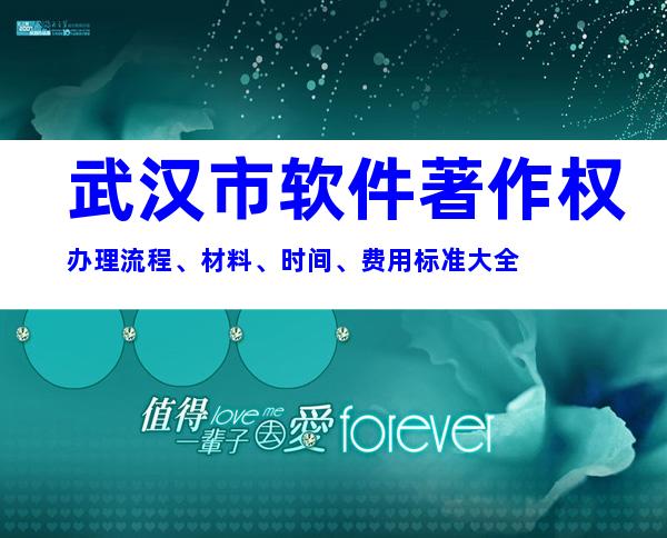 武汉市软件著作权办理流程、材料、时间、费用标准大全