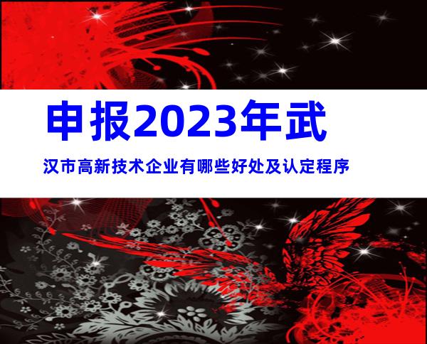 申报2023年武汉市高新技术企业有哪些好处及认定程序