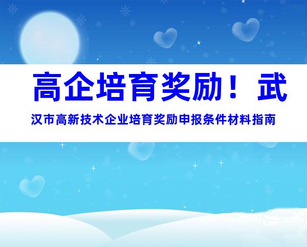 高企培育奖励！武汉市高新技术企业培育奖励申报条件材料指南